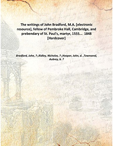 The Writings Of John Bradford, M.A., Fellow Of Pembroke Hall, Cambridge, And Prebendary Of St. Paul'S, Martyr, 1555... Volume V.6 1848 [Hardcover]