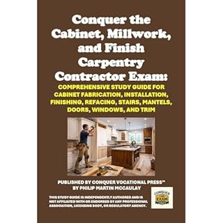 Conquer the Cabinet, Millwork, and Finish Carpentry Contractor Exam: Comprehensive Study Guide for Cabinet Fabrication, Insta
