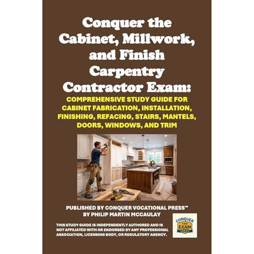 Conquer the Cabinet, Millwork, and Finish Carpentry Contractor Exam: Comprehensive Study Guide for Cabinet Fabrication, Installation, Finishing, Refacing, Stairs, Mantels, Doors, Windows, and Trim Audiobook By Philip Martin McCaulay cover art