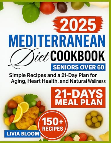 The Mediterranean Diet Cookbook for Seniors Over 60: Easy Recipes and a 21-Day Plan for Healthy Aging, Heart Health, and Natural Wellness (Mediterranean Diet: Heart Health & Wellness Books,)