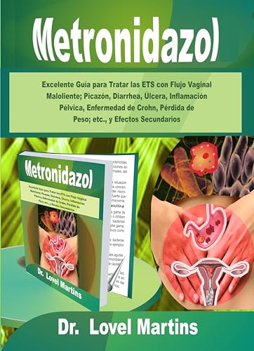 Metronidazol: Excelente Guía para Tratar las ETS con Flujo Vaginal Maloliente; Picazón, Diarrhea, Úlcera, Inflamación Pélvica, Enfermedad de Crohn, Pérdida ... y Efectos Secundarios (Spanish Edition)