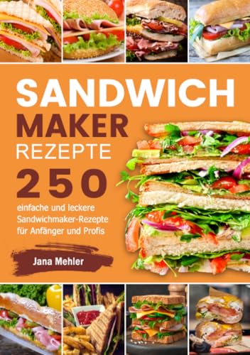 Sandwichmaker Rezepte: 250 einfache und leckere Sandwichmaker- Rezepte für Anfänger und Profis