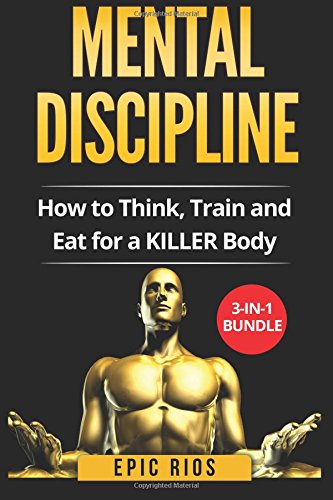 Mental Discipline: How to Think, Train and Eat for a KILLER Body