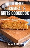 Southern Cornmeal & Grits Cookbook: Cornbread, Polenta, Casseroles & More! (Southern Cooking Recipes)