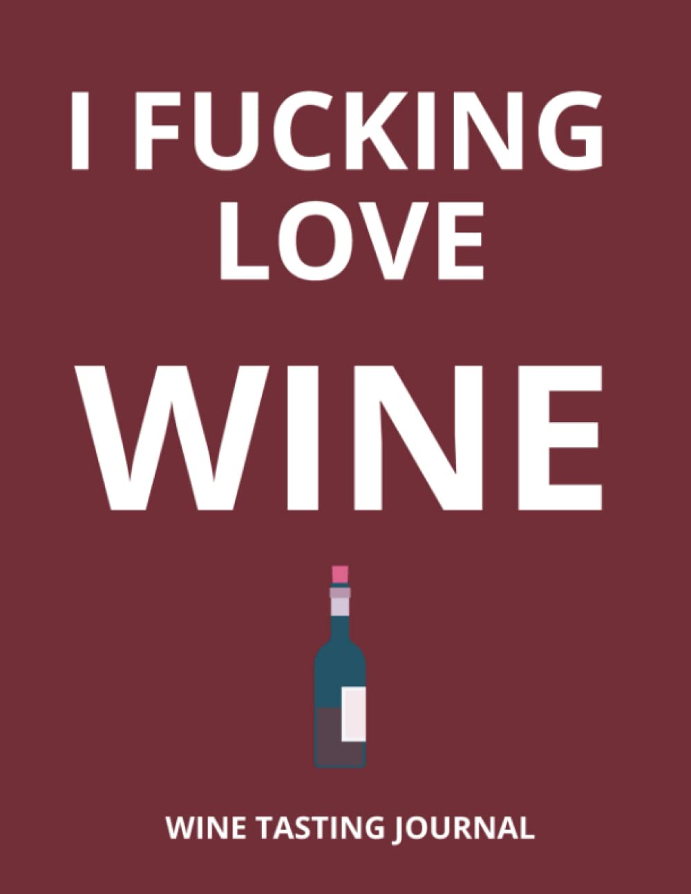 I Fucking Love Wine: Wine Tasting Journal for Beginners | A Logbook To Record, Rate and Remember Wines