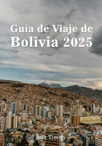 BOLIVIA GUÍA DE VIAJE 2025: Desde las calles históricas de Sucre hasta los místicos valles de los Andes, una guía para explorar las joyas ocultas, los ... aventura y los tesoros culturales de Bolivia.