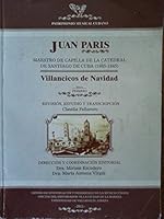 Juan Paris.maestro De Capilla De La Catedral De Santiago De Cuba,1805-1845.villancicos De Navidad.partituras.revision Estudio Y Transcripcion De Claudia Fallarero. 9597216027 Book Cover