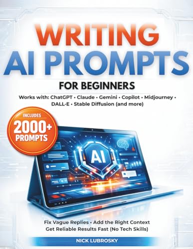 Writing AI Prompts for Beginners: The Bible of Prompt Troubleshooting to Fix Vague Replies Add the Right Context & Get Reliable Results Without Tech Skills in Short Time| 2000 AI Prompts Ready to Use