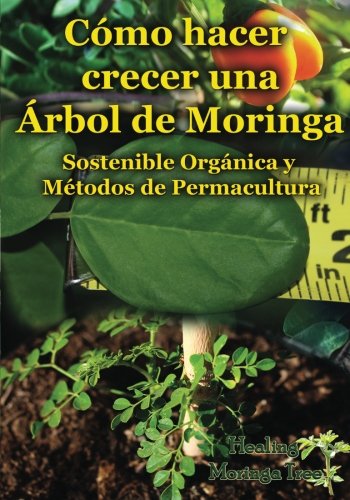 Como Hacer Crecer una Arbol de Moringa: Organica y Metodos de Permacultura (Segunda Edicion) Como Hacer Crecer una Arbol de Moringa: Organica y Metodos de Permacultura (Segunda Edicion)