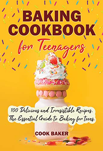 Baking Cookbook for Teenagers: 100 Delicious and Irresistible Recipes. The Essential Guide to Baking