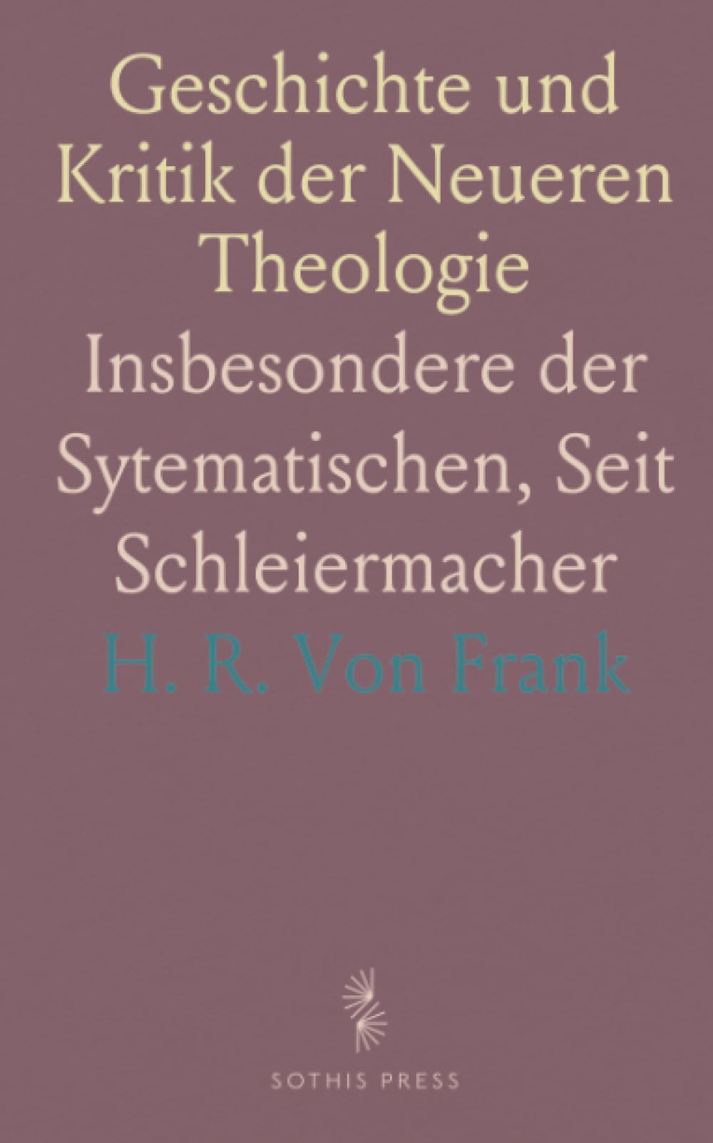 Geschichte und Kritik der Neueren Theologie: Insbesondere der Sytematischen, Seit Schleiermacher