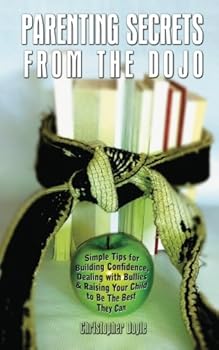 Paperback Parenting Secrets From The Dojo: Simple Tips for Building Confidence, Dealing with Bullies & Raising Your Child to Be The Best They Can Book