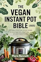 The Vegan Instant Pot Bible (2025): 300 Easy, Whole-Food, One-Pot Recipes for Busy Beginners, Weight Loss, and Plant-Based Families B0F673WVM3 Book Cover