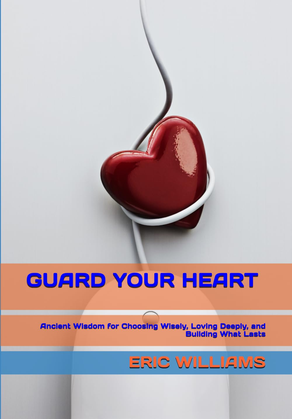 GUARD YOUR HEART: Ancient Wisdom for Choosing Wisely, Loving Deeply, and Building What Lasts