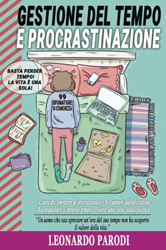 Gestione Del Tempo e Procrastinazione: L'arte di: Smettere di Procrastinare, Sviluppare Autodisciplina, Riconquistare il Proprio Tempo, Vivere una vita soddisfacente