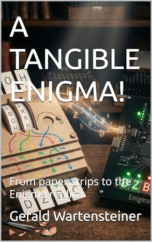 A TANGIBLE ENIGMA!: From paper strips to the Enigma replica (Build Your Own Enigma: Cryptography, Codes and Ciphers You Can Hold in Your Hands Book 2)