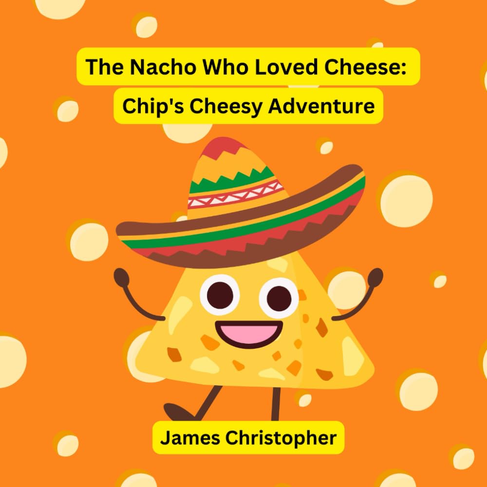 The Nacho Who Loved Cheese: Chip's Cheesy Adventure: A Children's Book About Following Your Dreams and Finding Your Flavor for kids 4-8