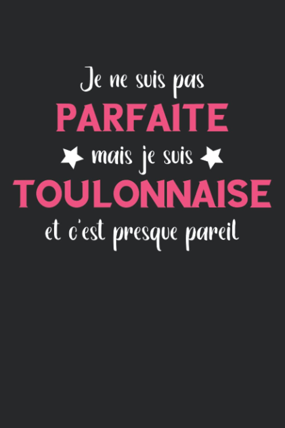 Je ne suis pas parfaite mais je suis toulonnaise et c'est presque pareil: Carnet de notes toulonnaise humour - 110 pages lignées - cadeau original femme Toulon drôle copine