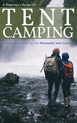 A Beginners Guide to Tent Camping: Packing Ideas and Tips for Minimalist Tent Camping (English Edition)