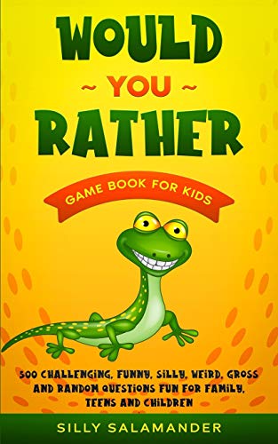Would You Rather Game Book for Kids: 500 Challenging, Funny, Silly, Weird, Gross and Random Question Would You Rather Game Book for Kids: 500 Challenging, Funny, Silly, Weird, Gross and Random Question