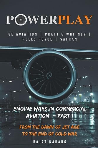 PowerPlay: Great Engine Wars in Commercial Aviation - GE Aviation, Pratt & Whitney, Rolls Royce, Safran - From the Dawn of Jet Age through the End of Cold War
