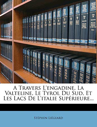 A Travers L'engadine, La Valteline, Le Tyrol Du Sud, Et Les Lacs De L'italie Supérieure... (French Edition)