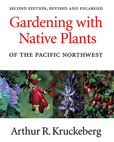 Gardening with Native Plants of the Pacific Northwest: Second Edition, Revised and Enlarged Gardening with Native Plants of the Pacific Northwest: Second Edition, Revised and Enlarged