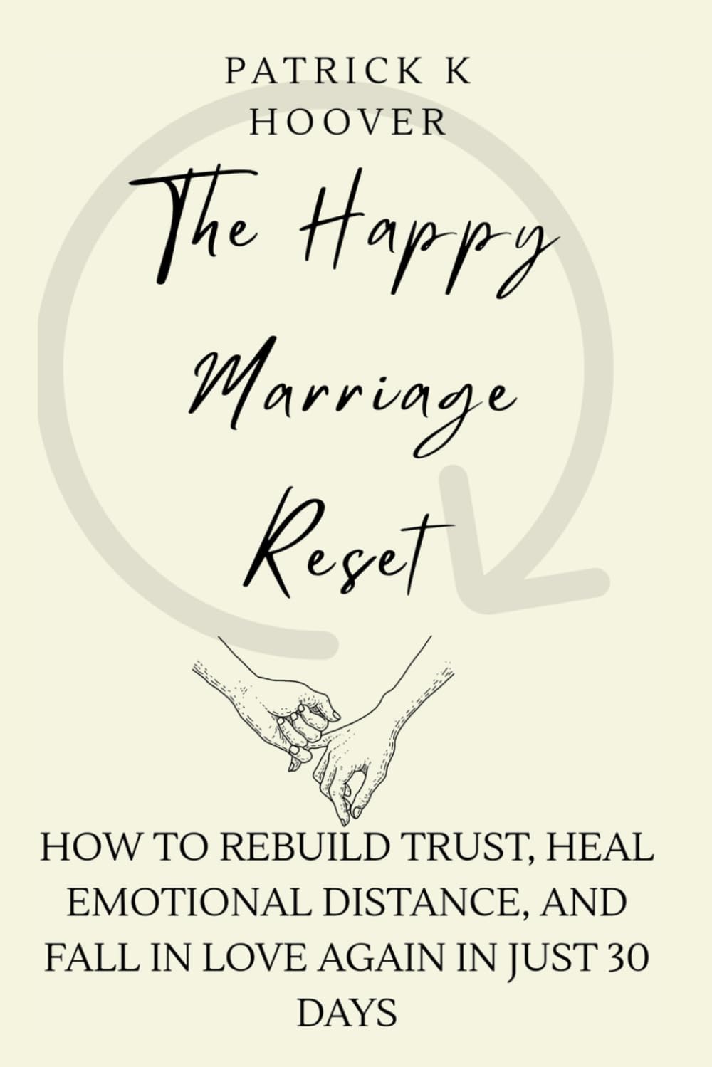 The Happy Marriage Reset: How to Rebuild Trust, Heal Emotional Distance, and Fall in Love Again in Just 30 Days