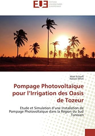 Pompage Photovoltaïque pour l’Irrigation des Oasis de Tozeur: Etude et Simulation d’une Installation de Pompage Photovoltaïque dans la Région du Sud Tunisien (French Edition)