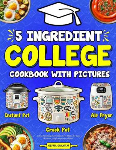 5 Ingredient College Cookbook with Pictures: Crock Pot, Instant Pot, Air Fryer & One Pan Recipes: Perfect Dorm Meals for for One, Students, Single Men and Women