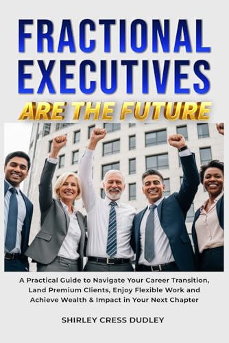 Fractional Executives Are The Future: A Practical Guide to Navigate Your Career Transition, Land Premium Clients, Enjoy Flexible Work and Achieve Wealth & Impact in Your Next Chapter image 2