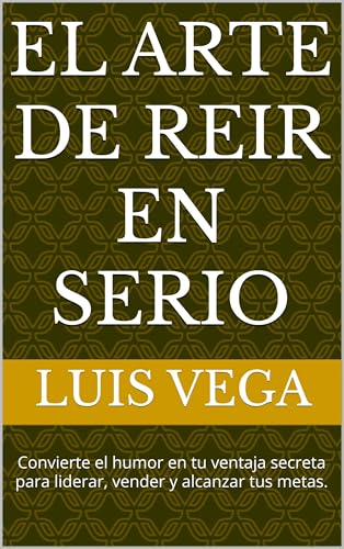 El Arte de Reir en Serio: Convierte el humor en tu ventaja secreta para liderar, vender y alcanzar tus metas.