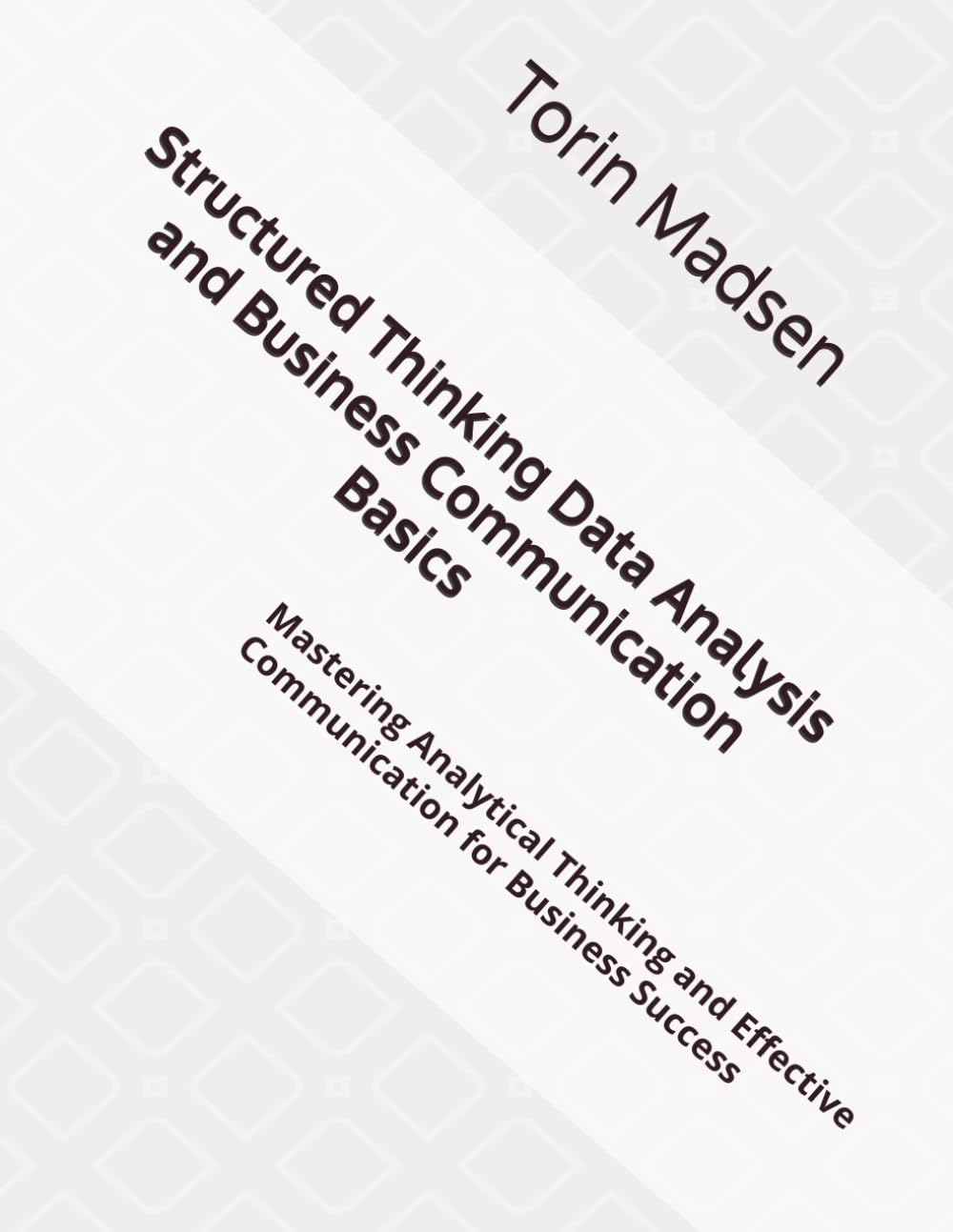 Structured Thinking Data Analysis and Business Communication Basics: Mastering Analytical Thinking and Effective Communication for Business Success