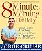 8 Minutes in the Morning to a Flat Belly: Lose Up to 6 Inches in Less than 4 Weeks--Guaranteed!