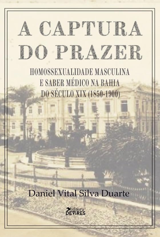 A captura do prazer: homossexualidade masculina e saber médico na Bahia do século XIX (1850-1900)