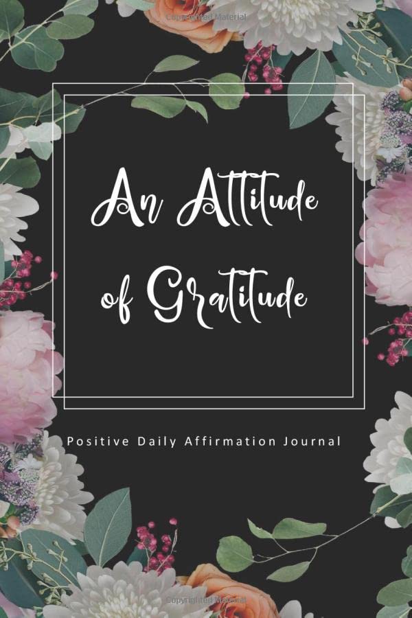 An Attitude of Gratitude Positive Daily Affirmation Journal: A 52 Week Guide To Start Good Days: Gratitude Gift Journal An Attitude of Gratitude Positive Daily Affirmation Journal: A 52 Week Guide To Start Good Days: Gratitude Gift Journal