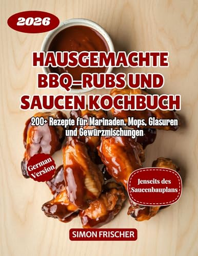 Hausgemachte BBQ-Rubs und Saucen Kochbuch: 200+ Rezepte für Marinaden, Mops, Glasuren und Gewürzmischungen