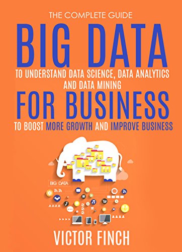 Big Data For Business: Your Comprehensive Guide To Understand Data Science, Data Analytics and Data Mining To Boost More Growth and Improve Business (Data Analytics Book Series 2)