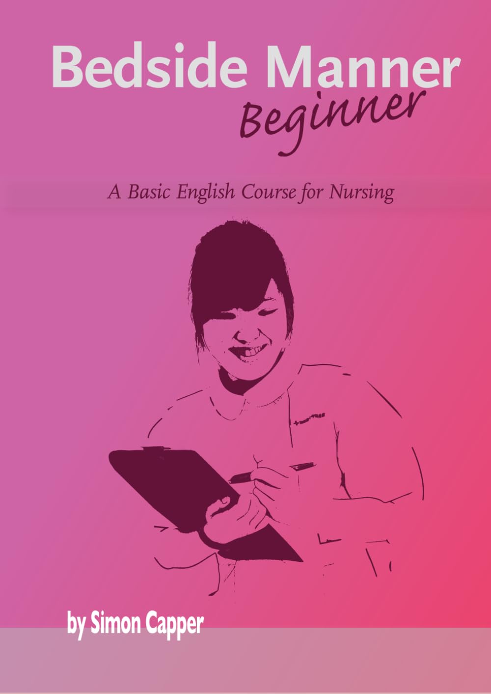 Bedside Manner Beginner: A Basic English Course for Nursing (English for the Caring Professions)