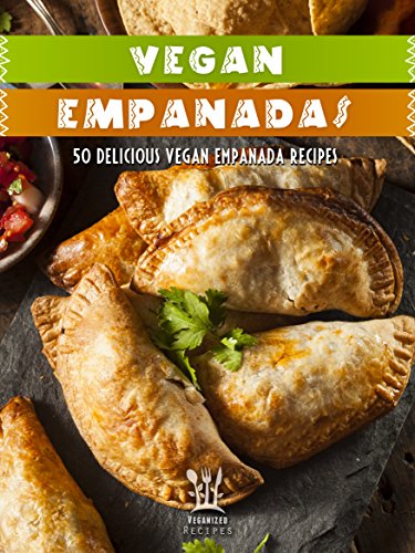 Vegan Empanada Cookbook: 50 Delicious Vegan Empanada Recipes (Veganized Recipes)