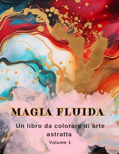Magia Fluida Un libro da colorare di arte astratta: Libro da colorare con arte astratta, arte fluida, arte versata. Volume 1