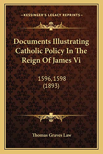 Documents Illustrating Catholic Policy In The Reign Of James Vi: 1596, 1598 (1893)