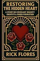 Restoring The Hidden Heart: A Study On Covenant Dignity, Identity, & Inner Formation B0G2Y574XZ Book Cover