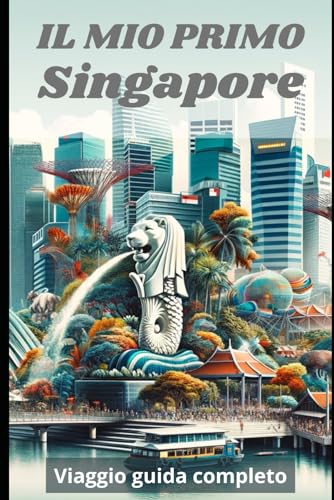 IL MIO PRIMO SINGAPORE: Viaggio guida completo (Edizione 2024