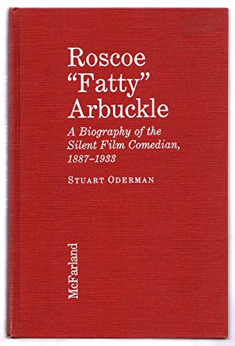 Roscoe "Fatty" Arbuckle: A Biography of the Silent Film Comedian, 1887-1933
