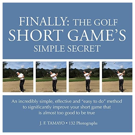 FINALLY: THE GOLF SHORT GAME'S SIMPLE SECRET: An incredibly simple, effective and “easy to do” method to significantly improve your short game that is almost too good to be true
