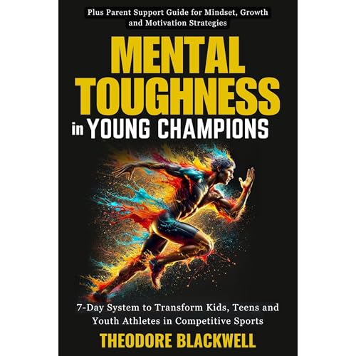 Mental Toughness in Young Champions. 7-Day System to Transform Kids, Teens and Youth Athletes in Competitive Sports - Plus Parent Support Guide for Mindset, Growth, and Motivation Strategies by Theodore Blackwell episode artwork