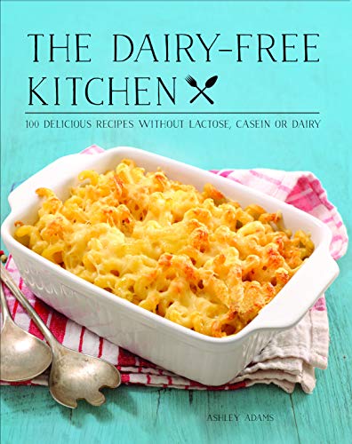 The Dairy-Free Kitchen: 100 Delicious Recipes Without Lactose, Casein, or
