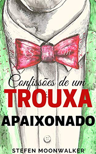 CONFISSÕES DE UM TROUXA APAIXONADO: Livro sobre Relacionamentos