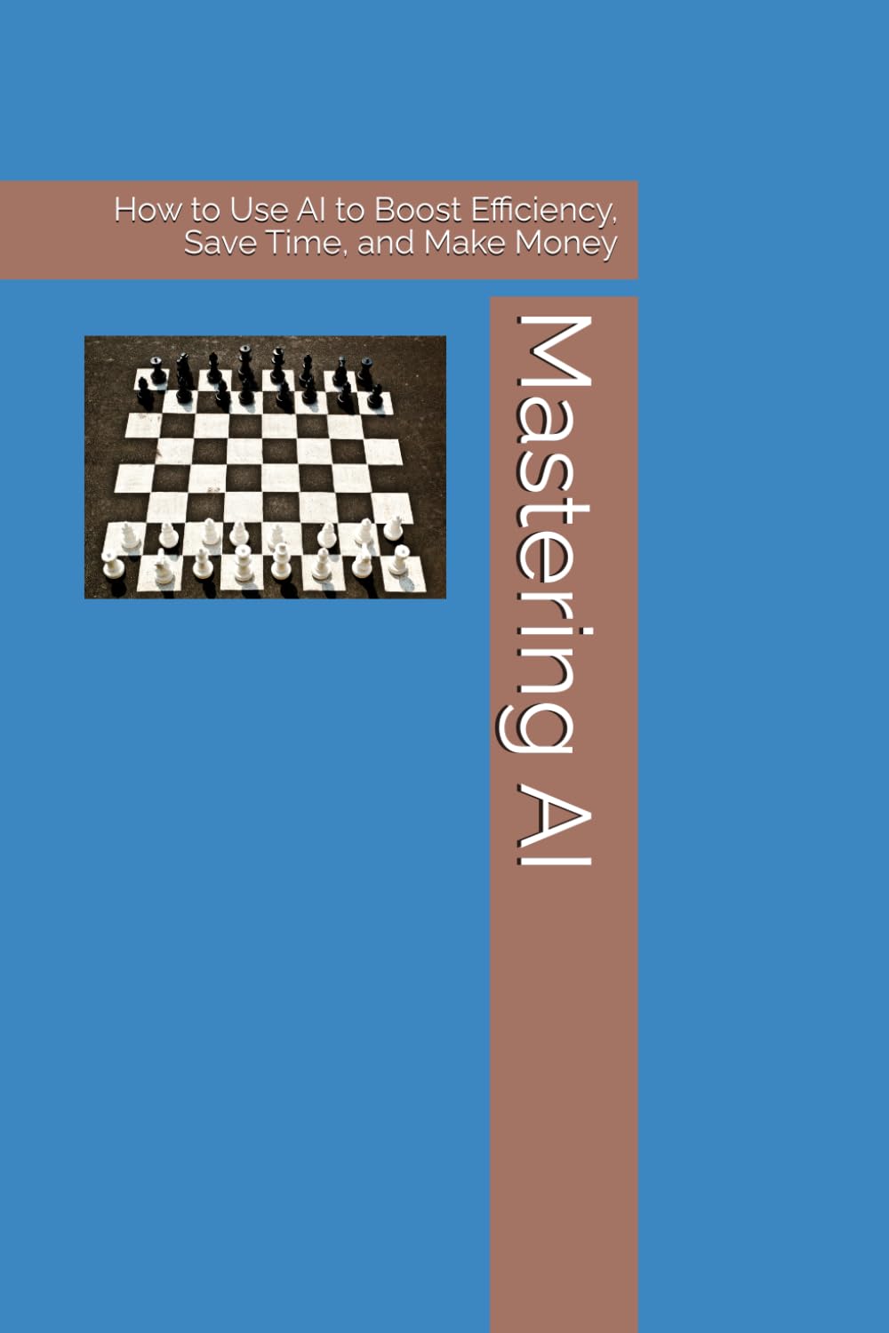 Mastering AI: How to Use AI to Boost Efficiency, Save Time, and Make Money
